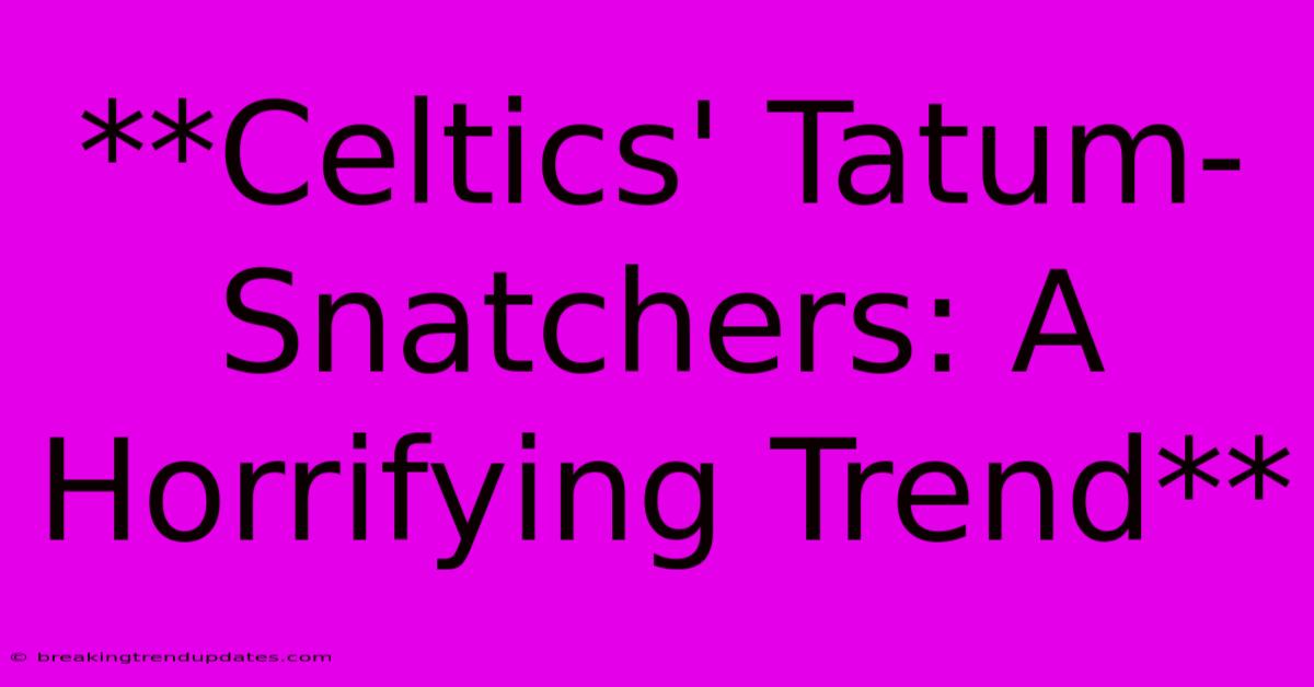 **Celtics' Tatum-Snatchers: A Horrifying Trend**
