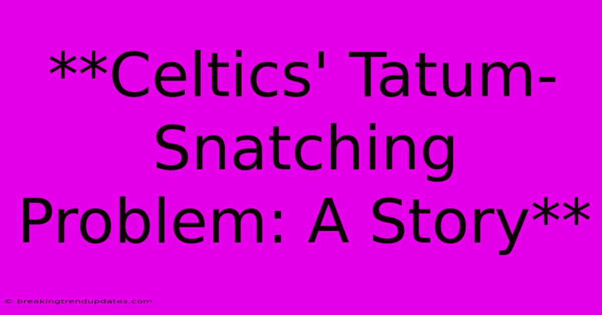 **Celtics' Tatum-Snatching Problem: A Story** **Celtics' Tatum-Snatching Problem: A Story**