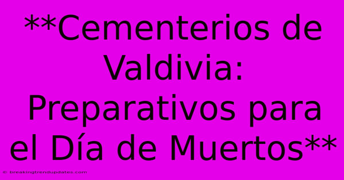 **Cementerios De Valdivia: Preparativos Para El Día De Muertos**