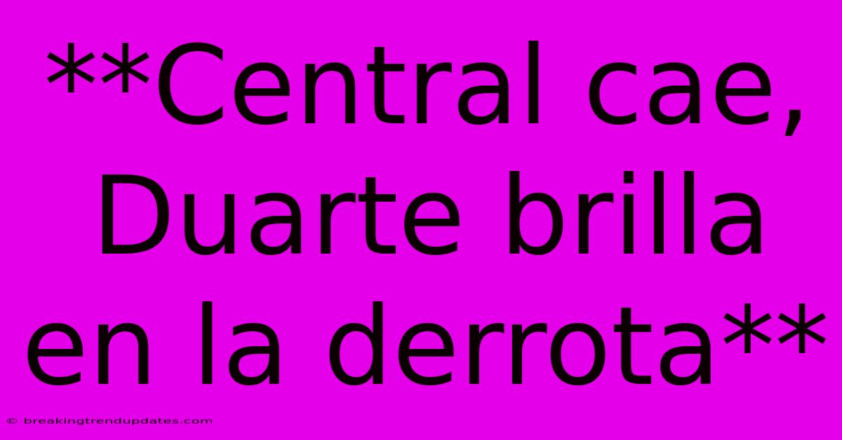 **Central Cae, Duarte Brilla En La Derrota**