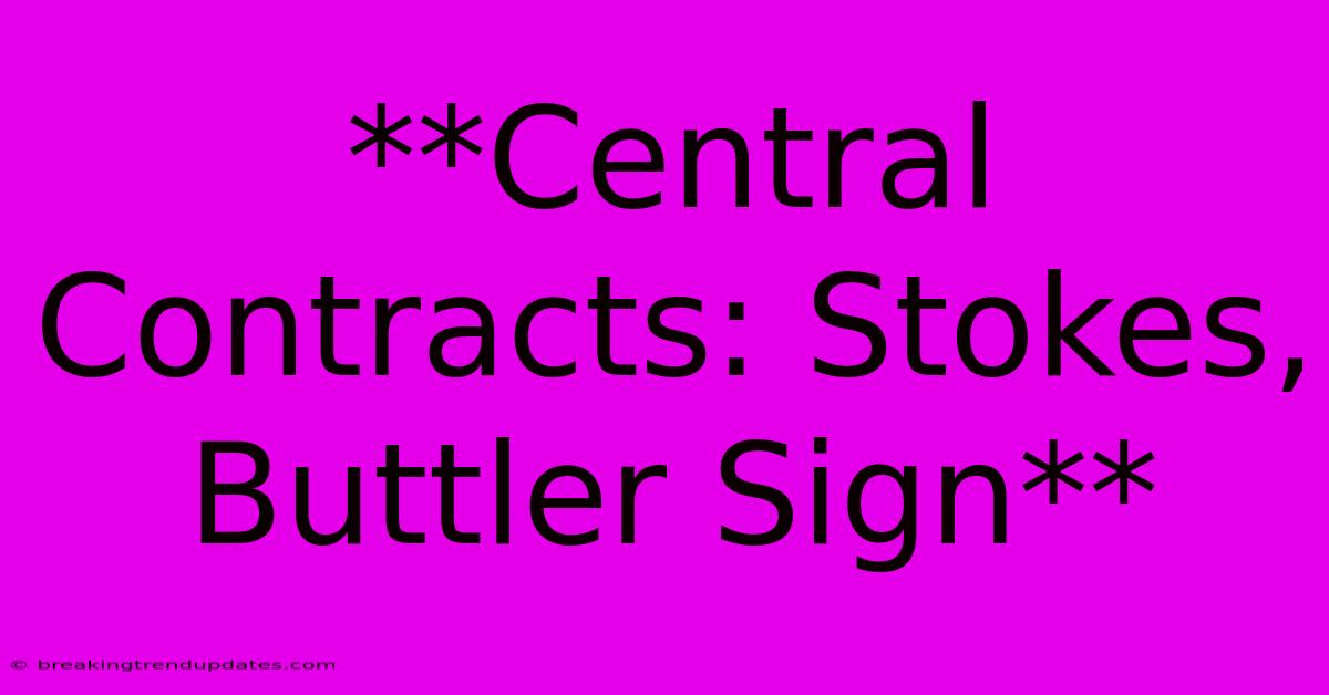 **Central Contracts: Stokes, Buttler Sign** **Central Contracts: Stokes, Buttler Sign**
