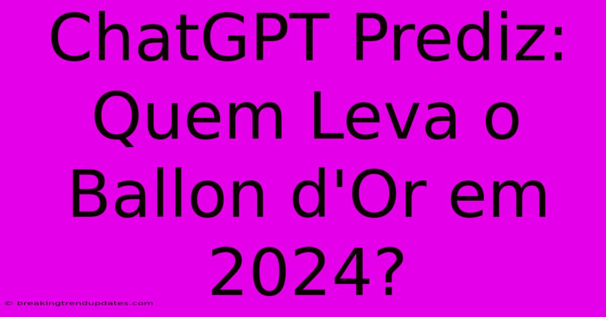 ChatGPT Prediz: Quem Leva O Ballon D'Or Em 2024?