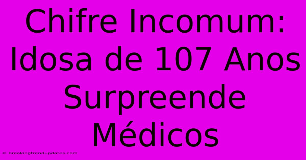 Chifre Incomum: Idosa De 107 Anos Surpreende Médicos 
