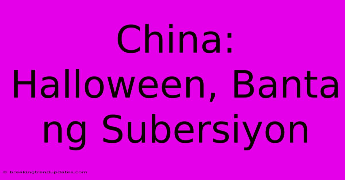 China: Halloween, Banta Ng Subersiyon