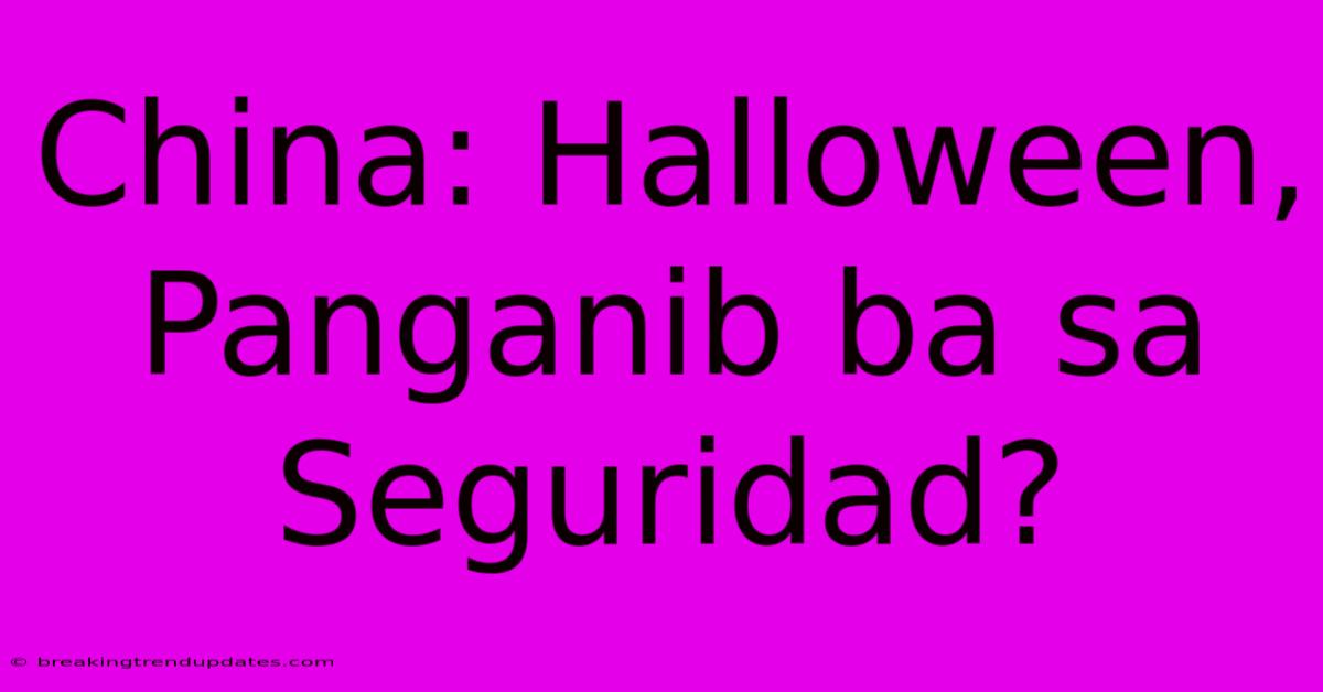 China: Halloween, Panganib Ba Sa Seguridad?