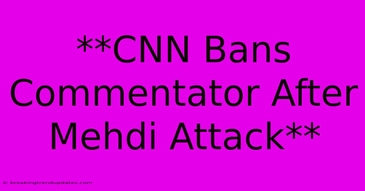 **CNN Bans Commentator After Mehdi Attack** 