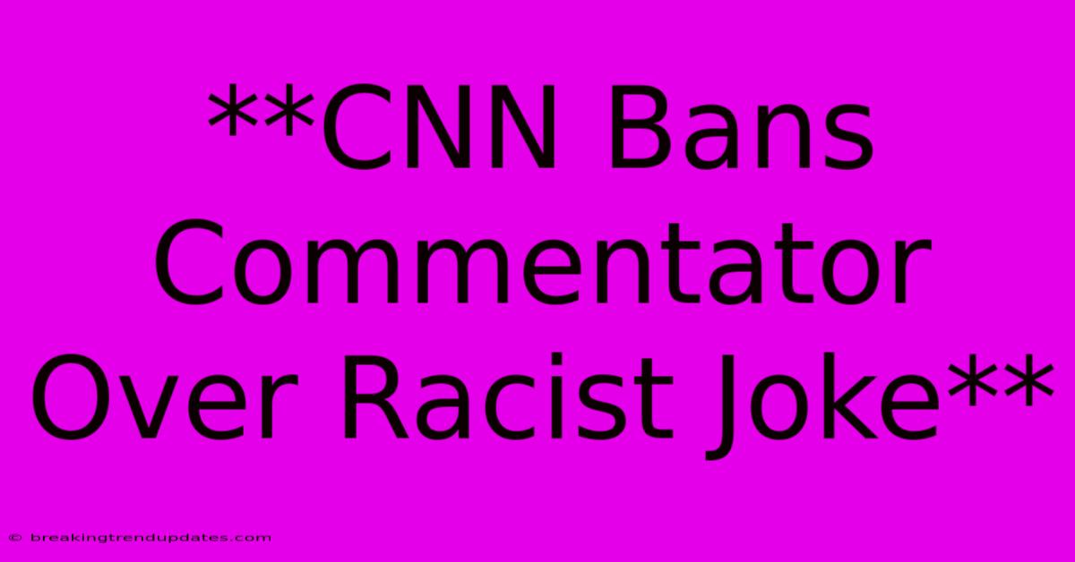 **CNN Bans Commentator Over Racist Joke** **CNN Bans Commentator Over Racist Joke**