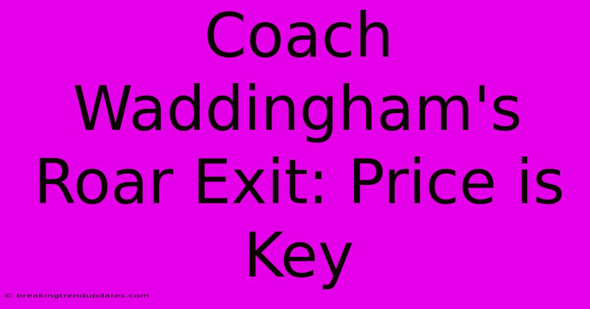 Coach Waddingham's Roar Exit: Price Is Key
