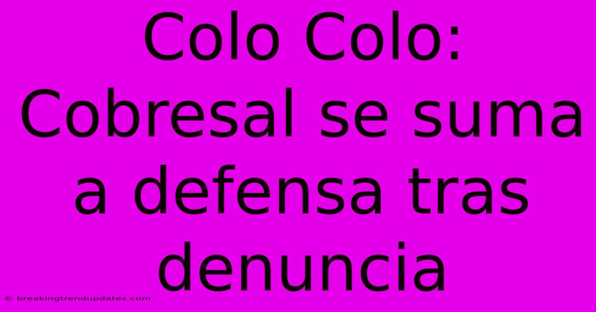Colo Colo: Cobresal Se Suma A Defensa Tras Denuncia