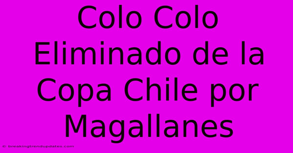 Colo Colo Eliminado De La Copa Chile Por Magallanes