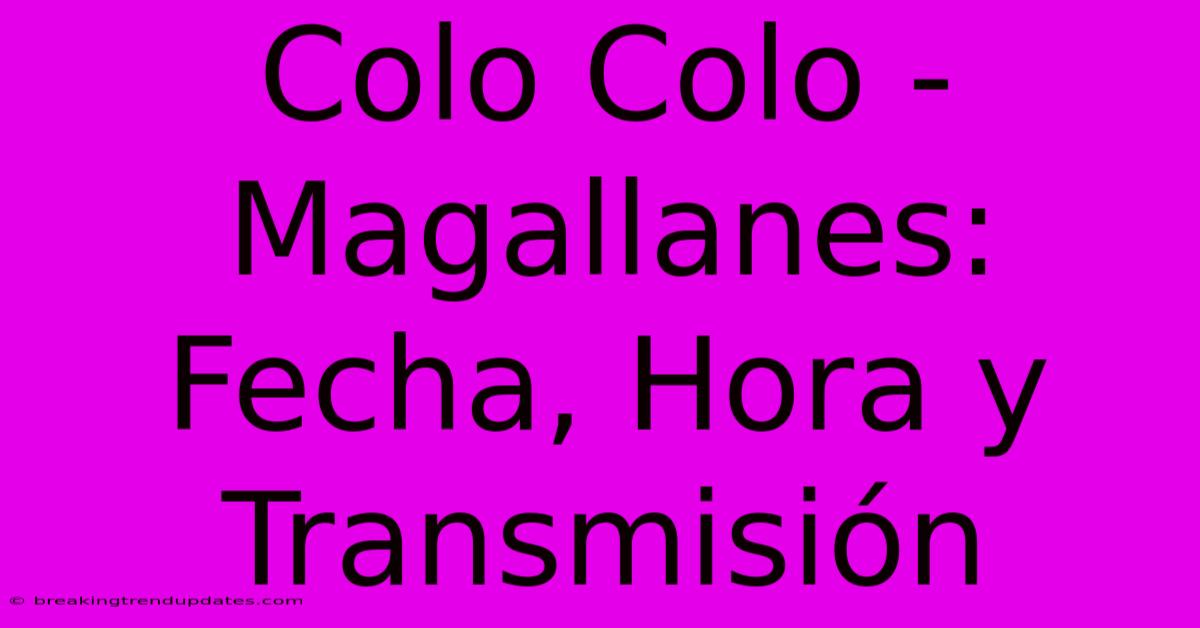 Colo Colo - Magallanes: Fecha, Hora Y Transmisión