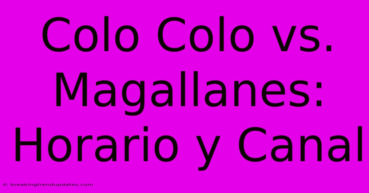 Colo Colo Vs. Magallanes: Horario Y Canal