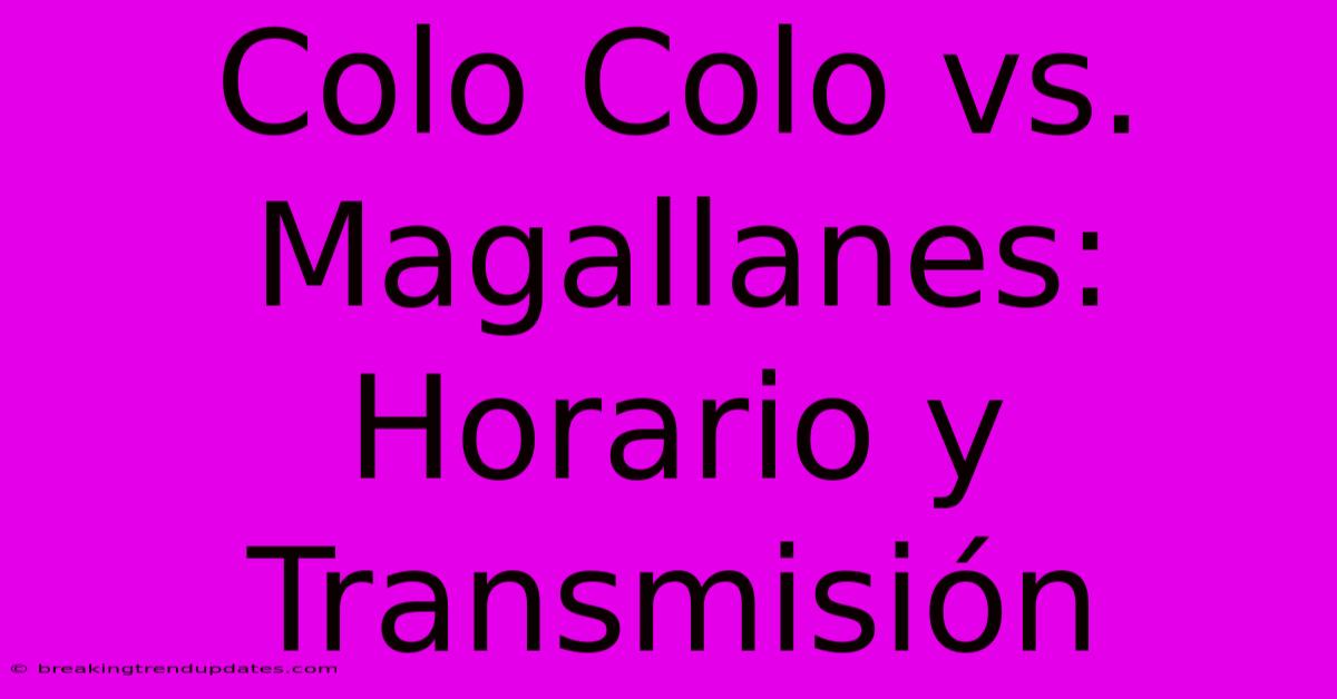 Colo Colo Vs. Magallanes: Horario Y Transmisión