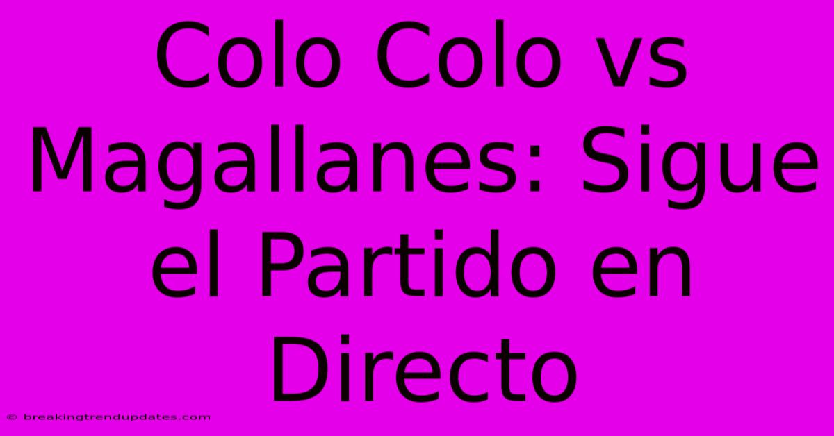 Colo Colo Vs Magallanes: Sigue El Partido En Directo