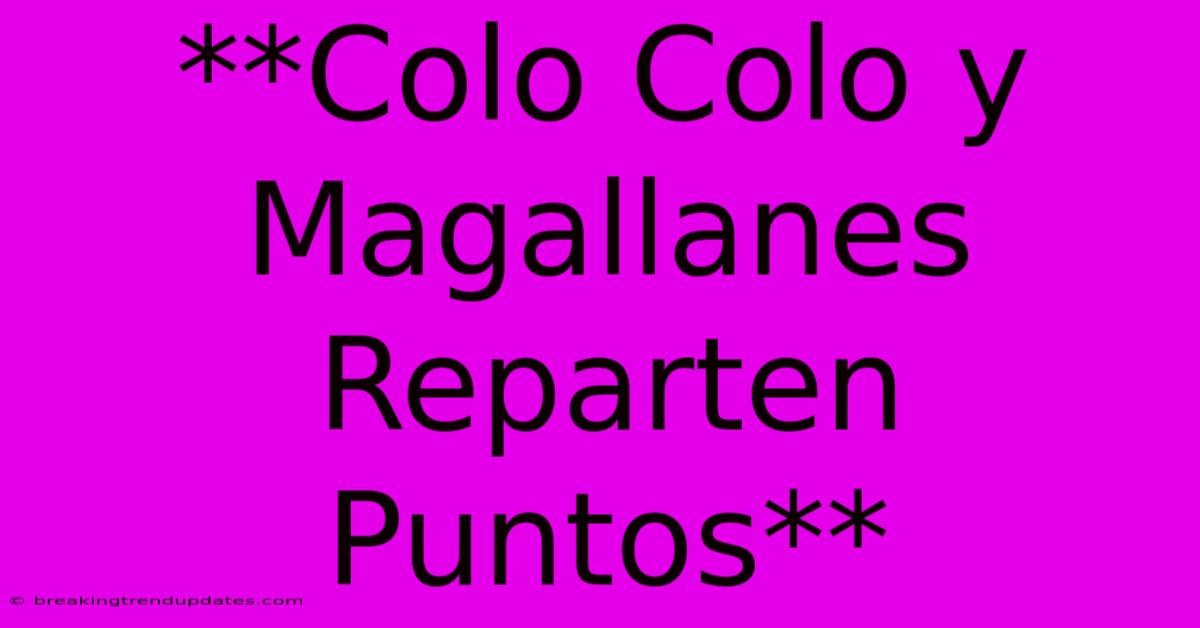 **Colo Colo Y Magallanes Reparten Puntos** 