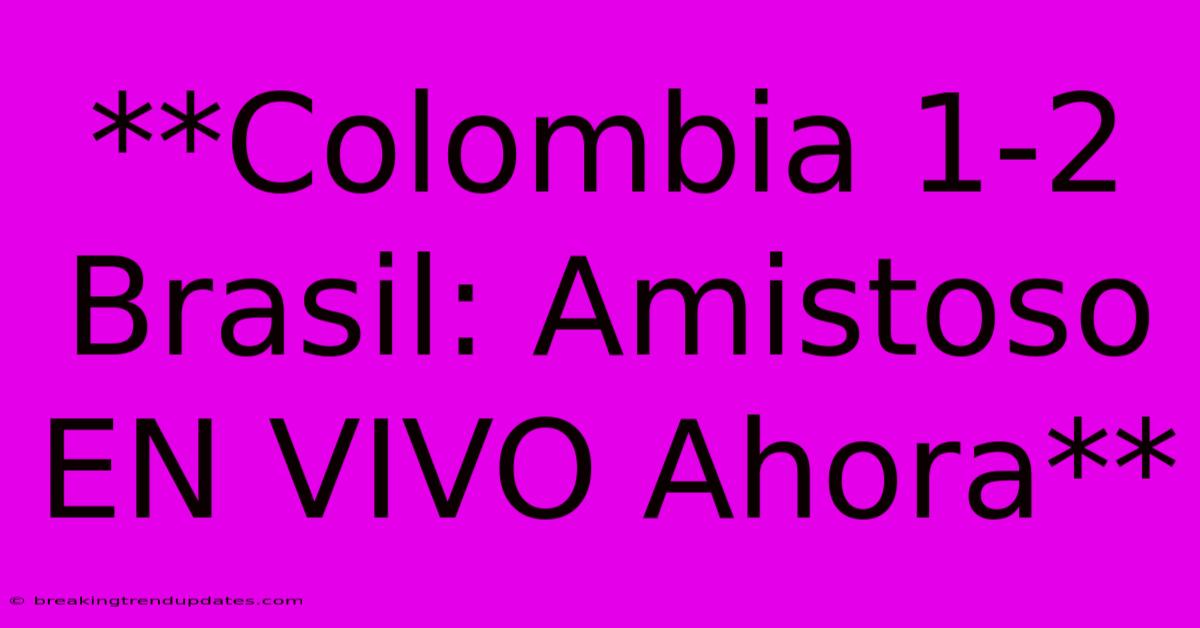 **Colombia 1-2 Brasil: Amistoso EN VIVO Ahora** 