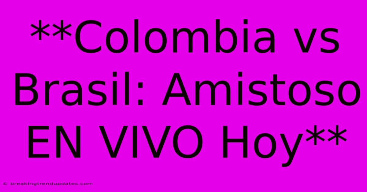 **Colombia Vs Brasil: Amistoso EN VIVO Hoy**