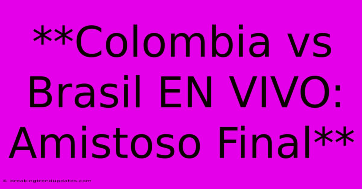 **Colombia Vs Brasil EN VIVO: Amistoso Final**