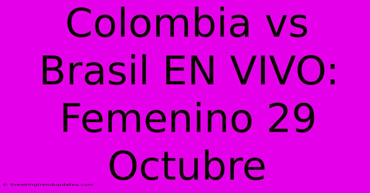 Colombia Vs Brasil EN VIVO: Femenino 29 Octubre