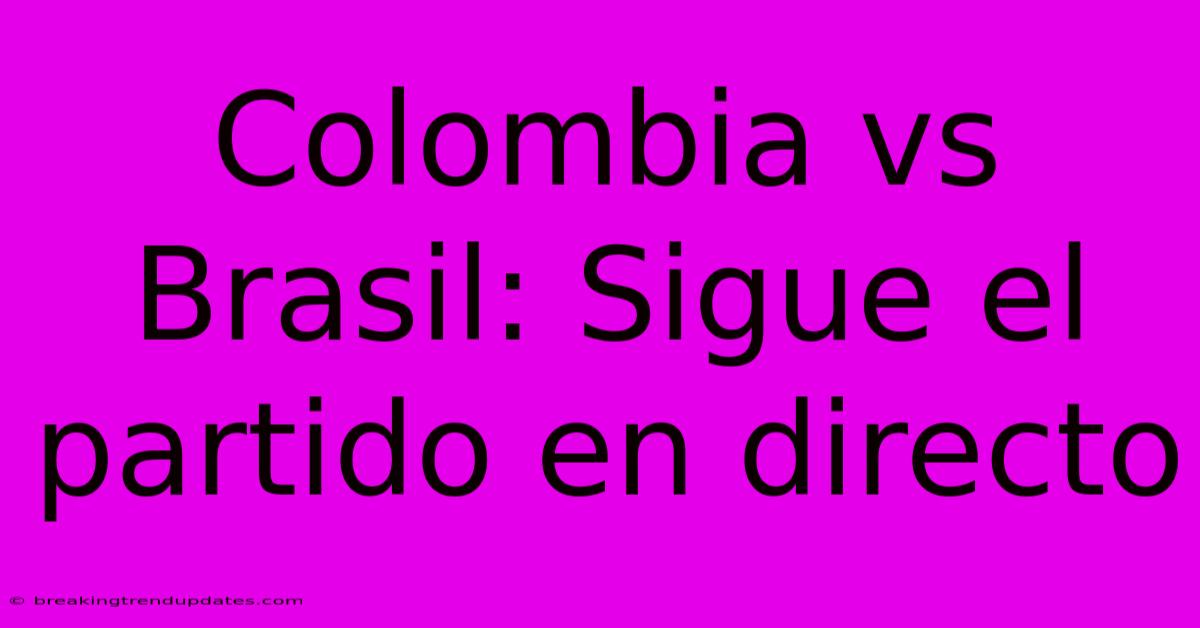 Colombia Vs Brasil: Sigue El Partido En Directo