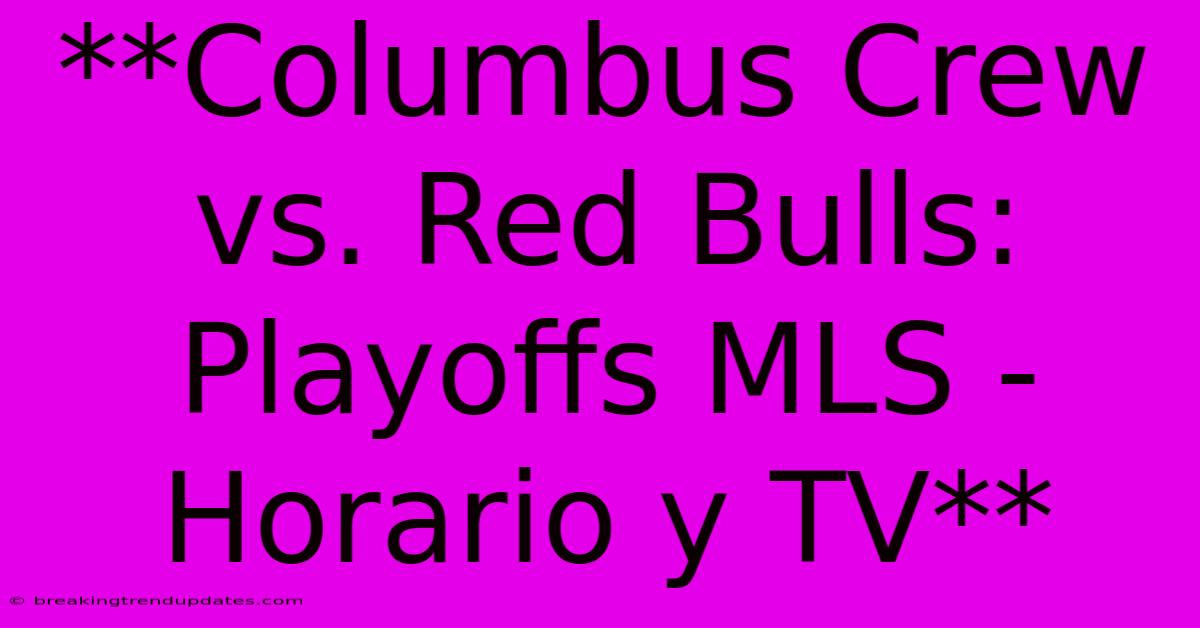 **Columbus Crew Vs. Red Bulls: Playoffs MLS - Horario Y TV**