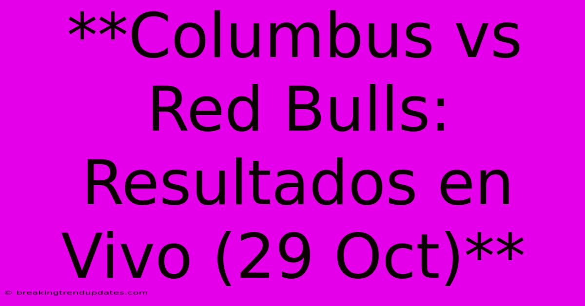 **Columbus Vs Red Bulls: Resultados En Vivo (29 Oct)**