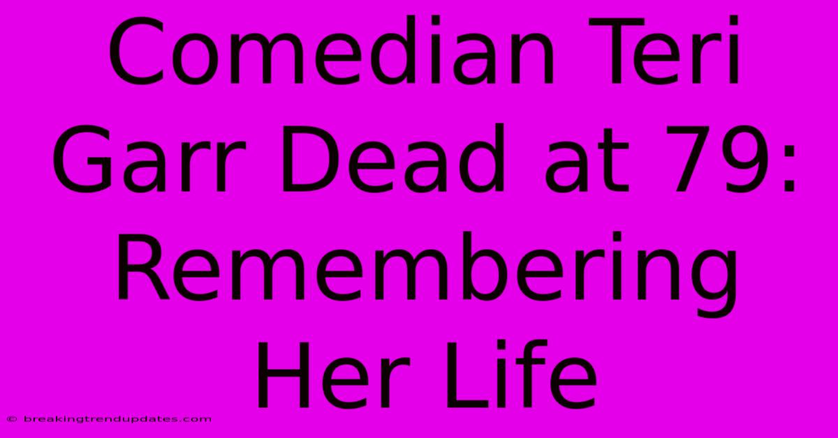 Comedian Teri Garr Dead At 79: Remembering Her Life