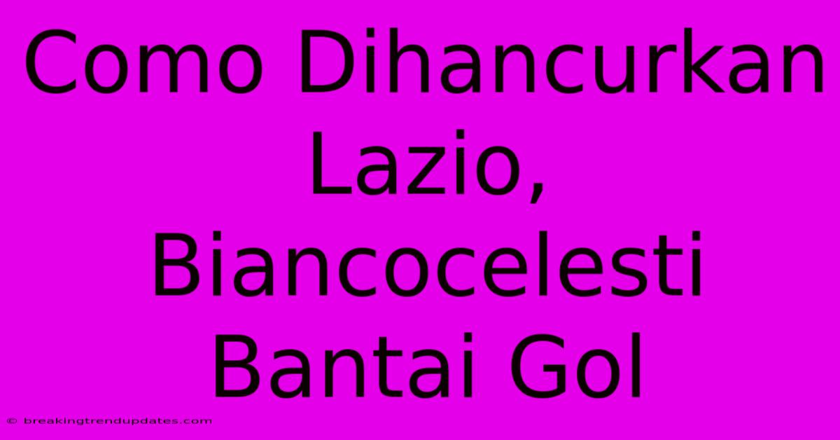 Como Dihancurkan Lazio, Biancocelesti Bantai Gol Como Dihancurkan Lazio, Biancocelesti Bantai Gol
