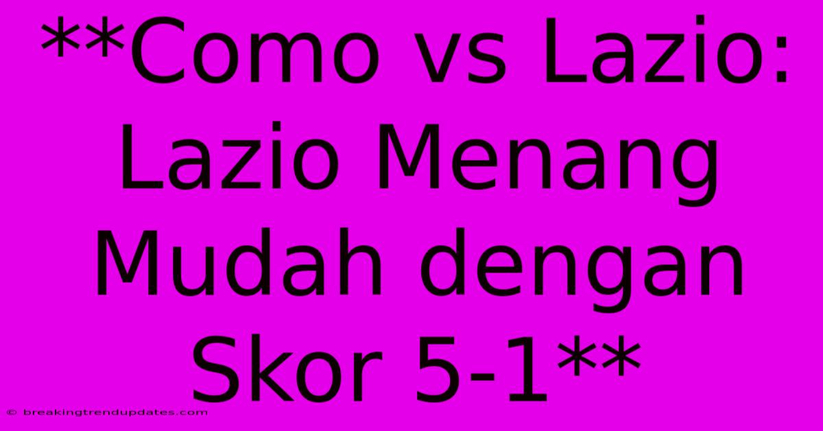 **Como Vs Lazio: Lazio Menang Mudah Dengan Skor 5-1** **Como Vs Lazio: Lazio Menang Mudah Dengan Skor 5-1**