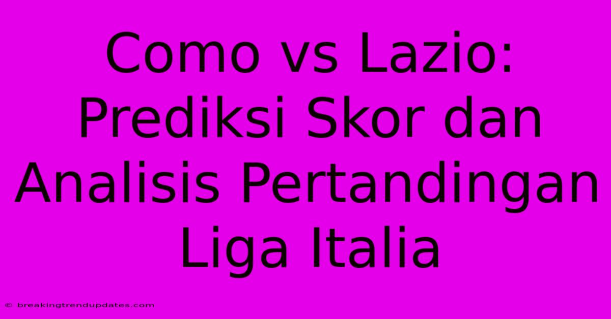Como Vs Lazio: Prediksi Skor Dan Analisis Pertandingan Liga Italia 