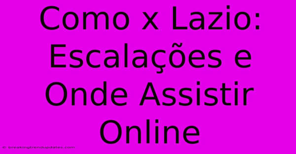 Como X Lazio: Escalações E Onde Assistir Online Como X Lazio: Escalações E Onde Assistir Online