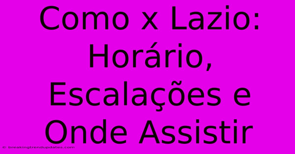 Como X Lazio: Horário, Escalações E Onde Assistir Como X Lazio: Horário, Escalações E Onde Assistir