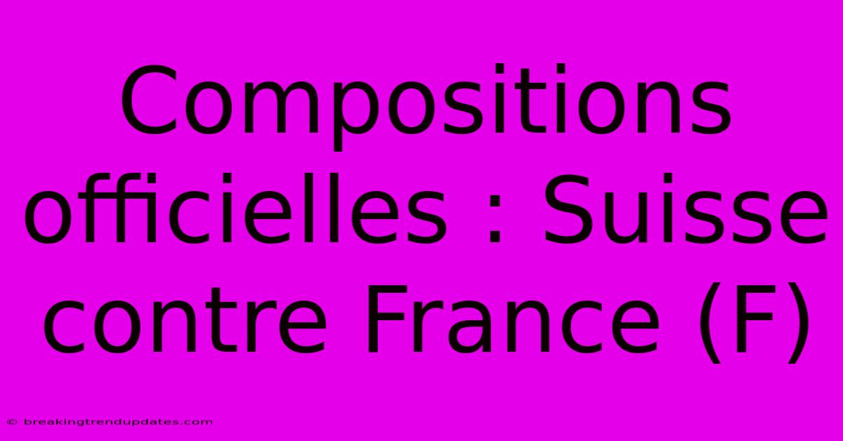 Compositions Officielles : Suisse Contre France (F) Compositions Officielles : Suisse Contre France (F)