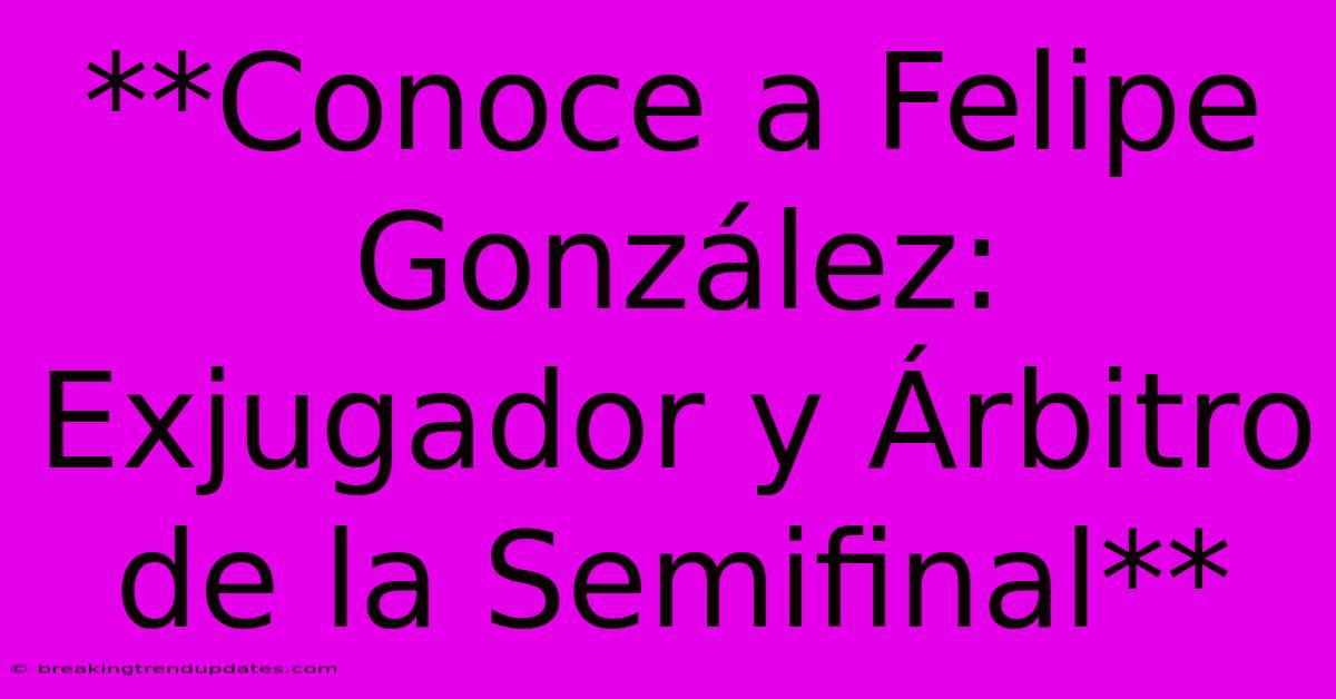 **Conoce A Felipe González: Exjugador Y Árbitro De La Semifinal** **Conoce A Felipe González: Exjugador Y Árbitro De La Semifinal**