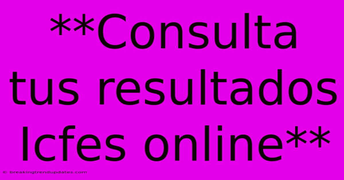 **Consulta Tus Resultados Icfes Online** **Consulta Tus Resultados Icfes Online**