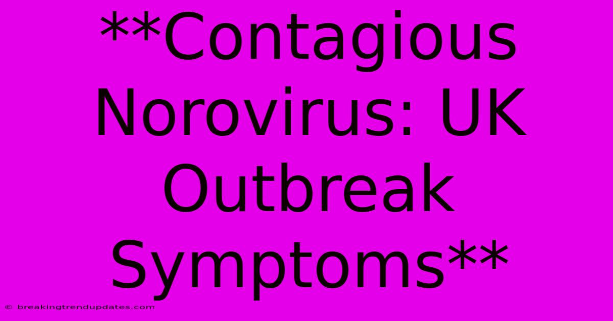 **Contagious Norovirus: UK Outbreak Symptoms** **Contagious Norovirus: UK Outbreak Symptoms**