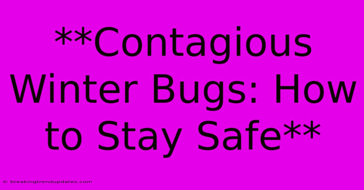 **Contagious Winter Bugs: How To Stay Safe** **Contagious Winter Bugs: How To Stay Safe**