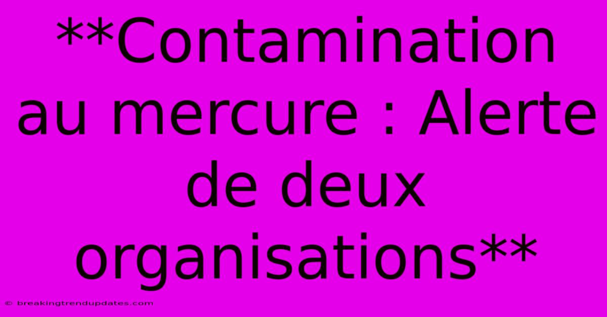 **Contamination Au Mercure : Alerte De Deux Organisations**