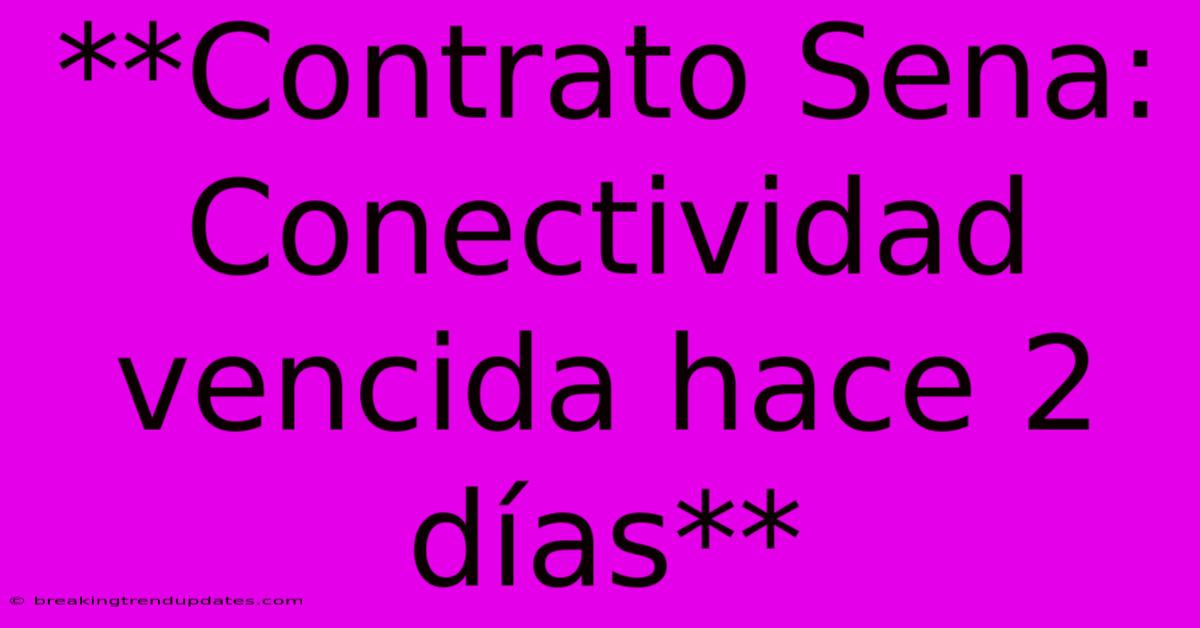 **Contrato Sena: Conectividad Vencida Hace 2 Días**