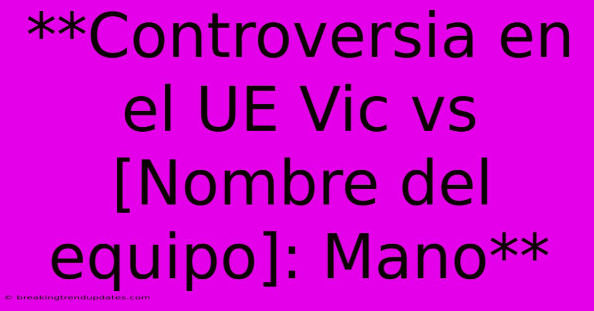 **Controversia En El UE Vic Vs [Nombre Del Equipo]: Mano**