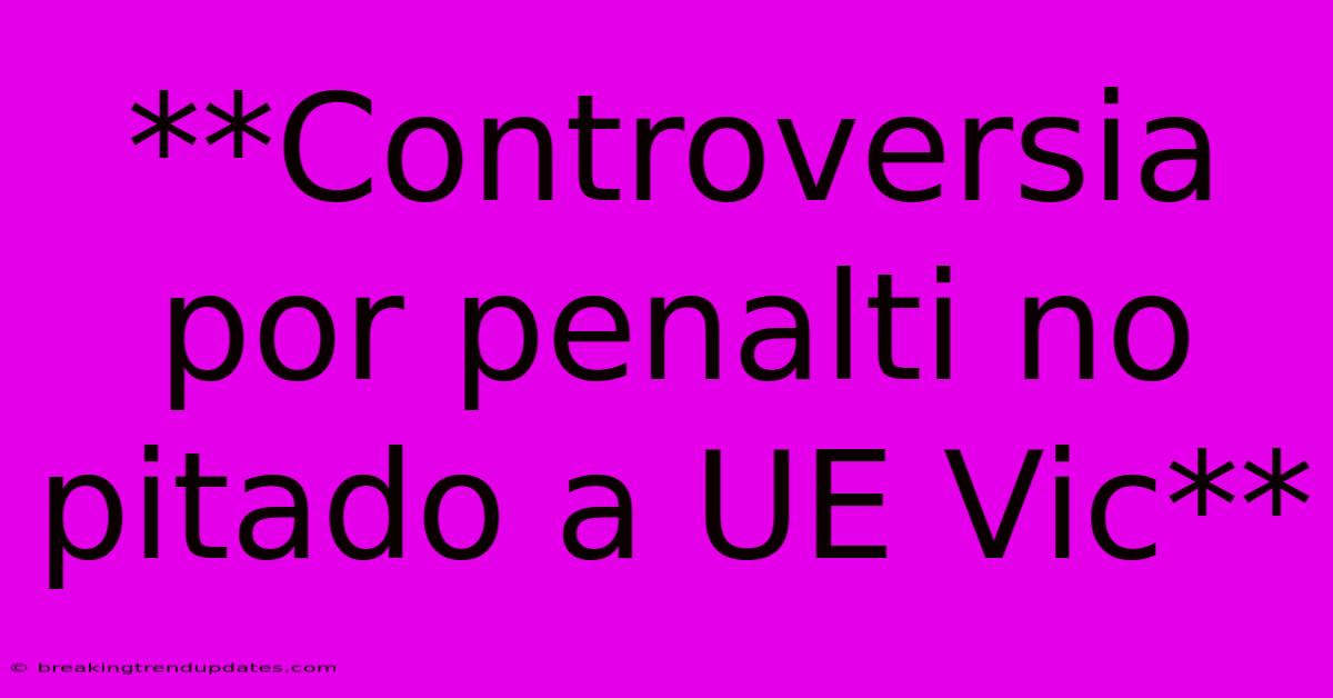 **Controversia Por Penalti No Pitado A UE Vic** **Controversia Por Penalti No Pitado A UE Vic**