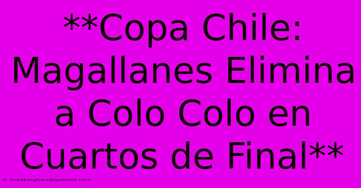 **Copa Chile: Magallanes Elimina A Colo Colo En Cuartos De Final**