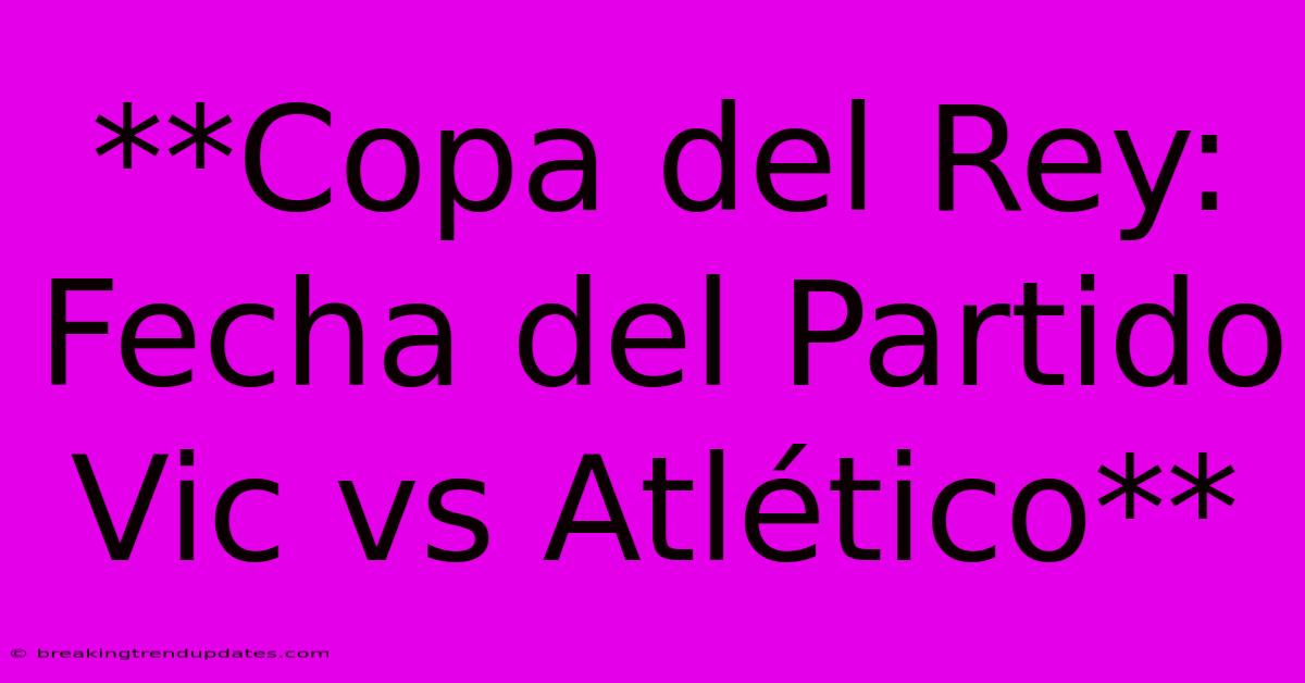 **Copa Del Rey: Fecha Del Partido Vic Vs Atlético**