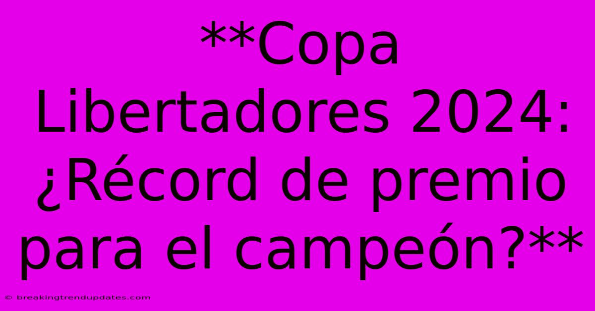 **Copa Libertadores 2024: ¿Récord De Premio Para El Campeón?** **Copa Libertadores 2024: ¿Récord De Premio Para El Campeón?**