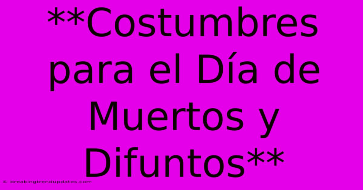 **Costumbres Para El Día De Muertos Y Difuntos** **Costumbres Para El Día De Muertos Y Difuntos**
