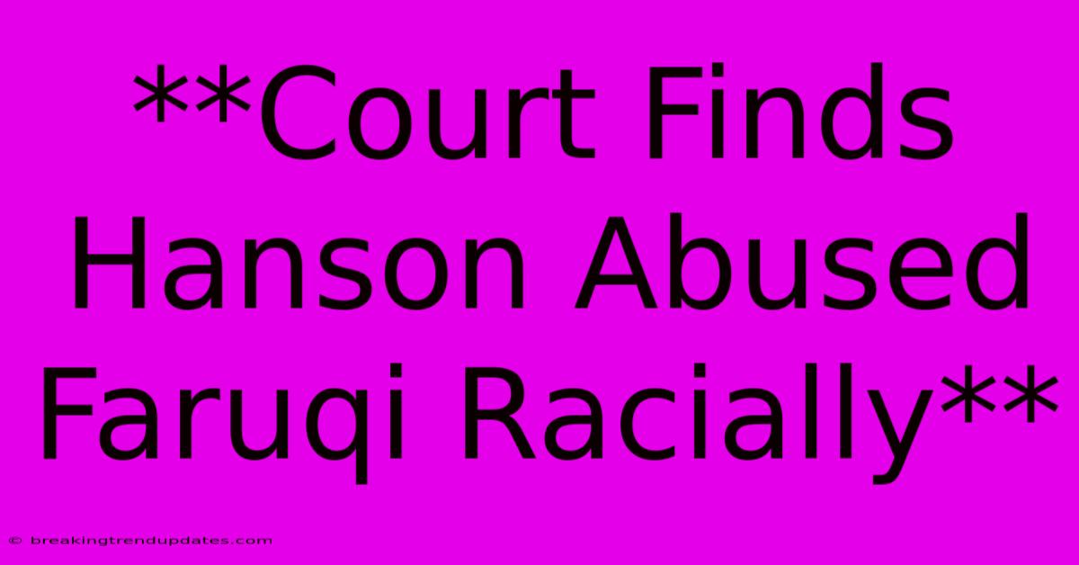**Court Finds Hanson Abused Faruqi Racially**