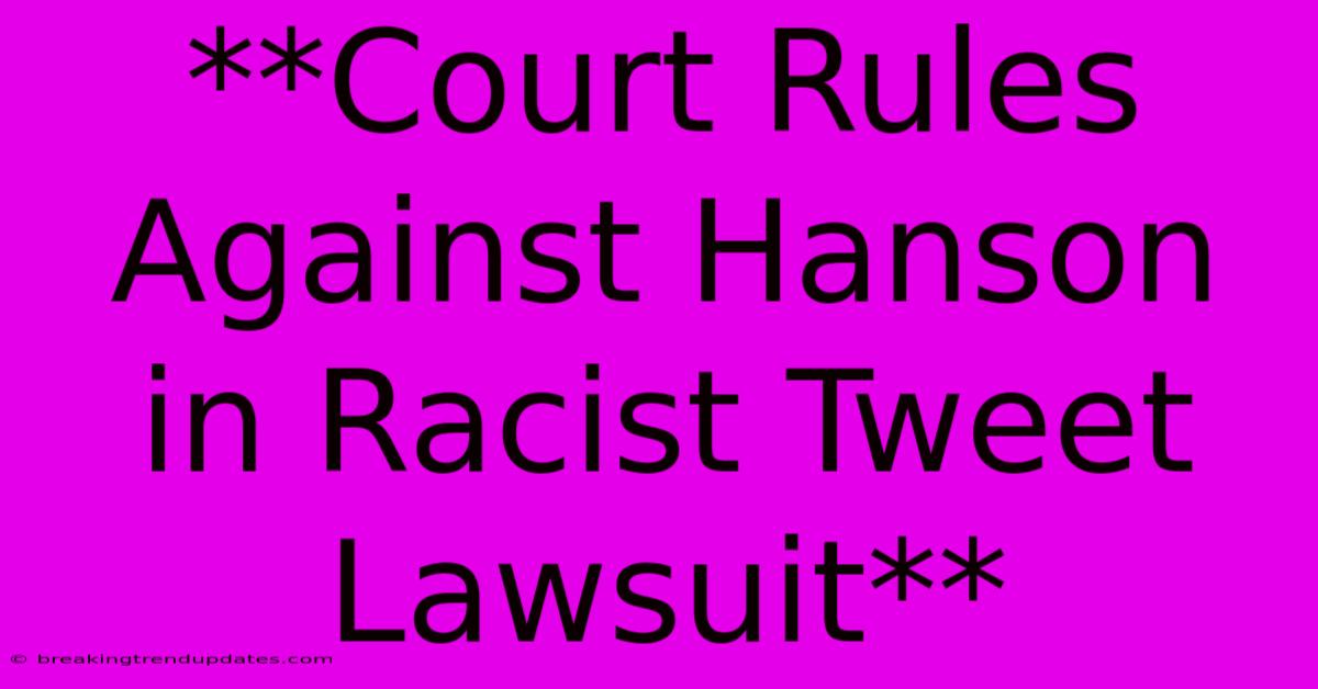 **Court Rules Against Hanson In Racist Tweet Lawsuit** **Court Rules Against Hanson In Racist Tweet Lawsuit**