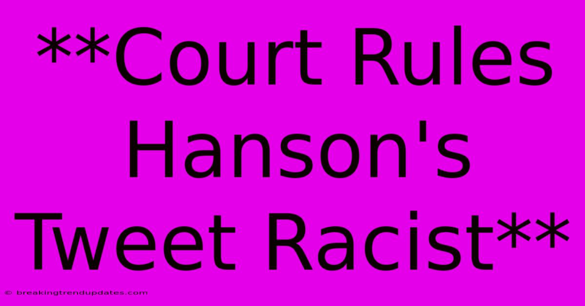 **Court Rules Hanson's Tweet Racist** **Court Rules Hanson's Tweet Racist**
