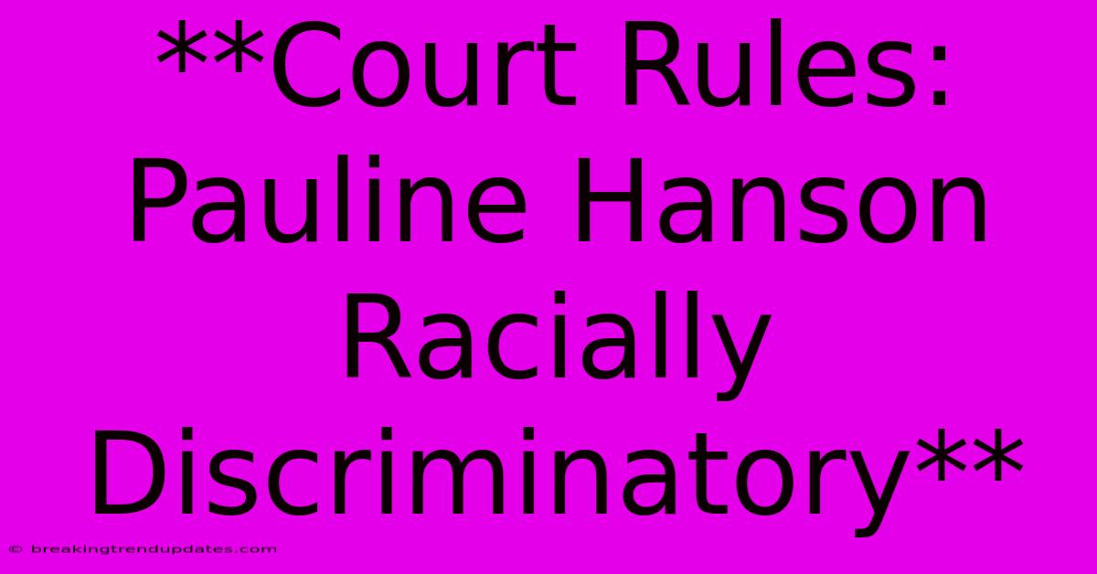 **Court Rules: Pauline Hanson Racially Discriminatory** **Court Rules: Pauline Hanson Racially Discriminatory**