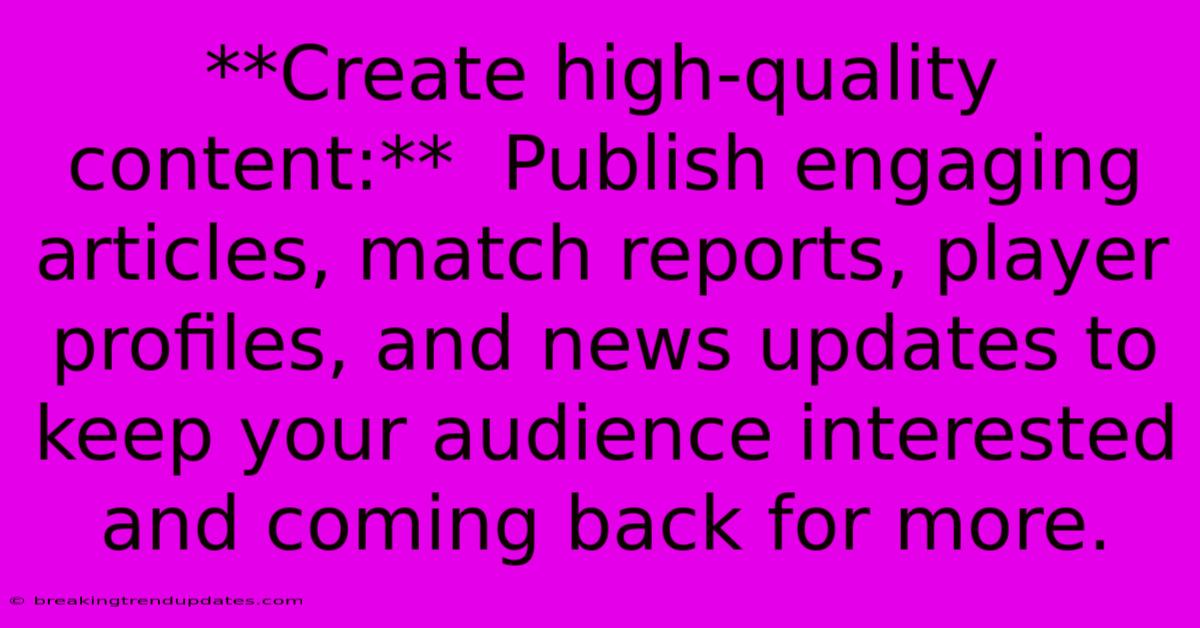 **Create High-quality Content:** Publish Engaging Articles, Match Reports, Player Profiles, And News Updates To Keep Your Audience Interested And Coming Back For More. **Create High-quality Content:** Publish Engaging Articles, Match Reports, Player Profiles, And News Updates To Keep Your Audience Interested And Coming Back For More.